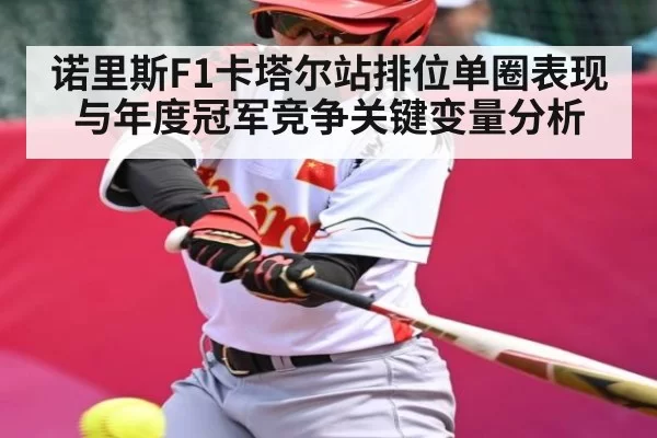 诺里斯F1卡塔尔站排位单圈表现与年度冠军竞争关键变量分析